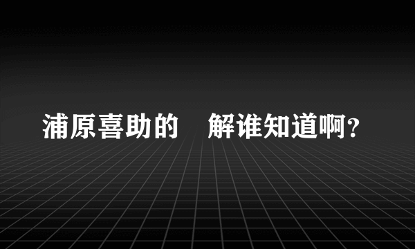 浦原喜助的卍解谁知道啊？