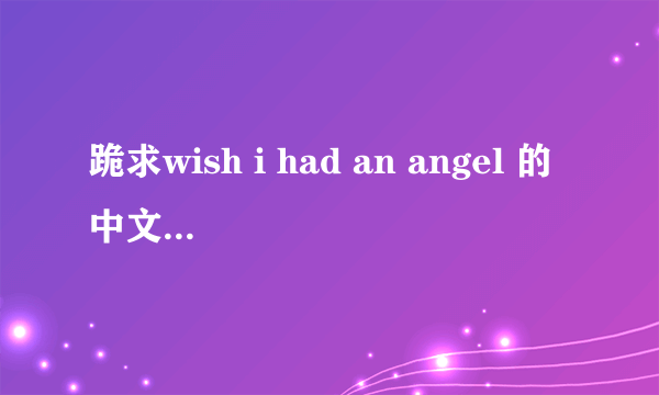 跪求wish i had an angel 的中文歌词 ！