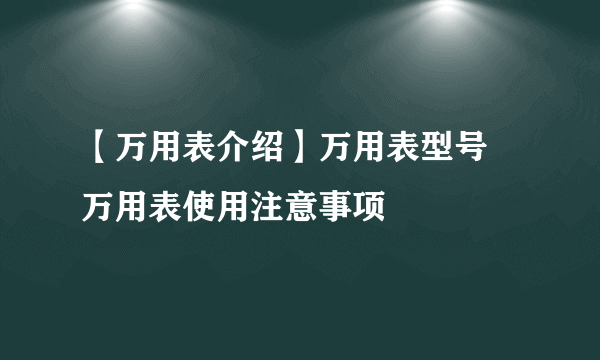 【万用表介绍】万用表型号 万用表使用注意事项