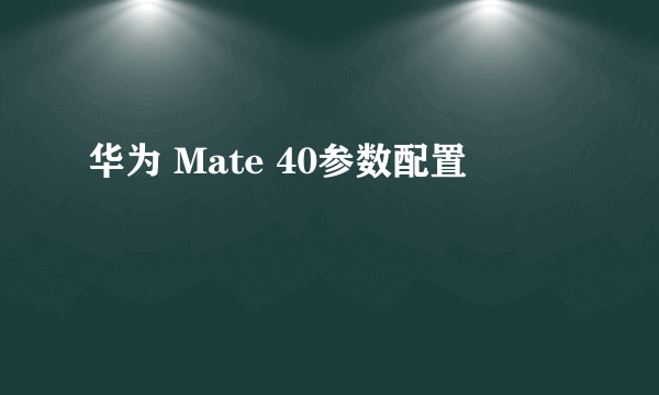 华为 Mate 40参数配置