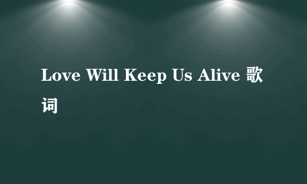 Love Will Keep Us Alive 歌词