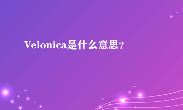 Velonica是什么意思？