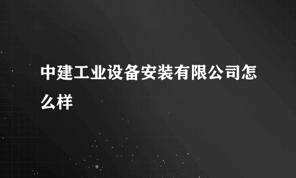 中建工业设备安装有限公司怎么样