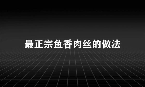 最正宗鱼香肉丝的做法