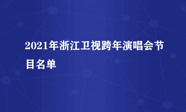 2021年浙江卫视跨年演唱会节目名单