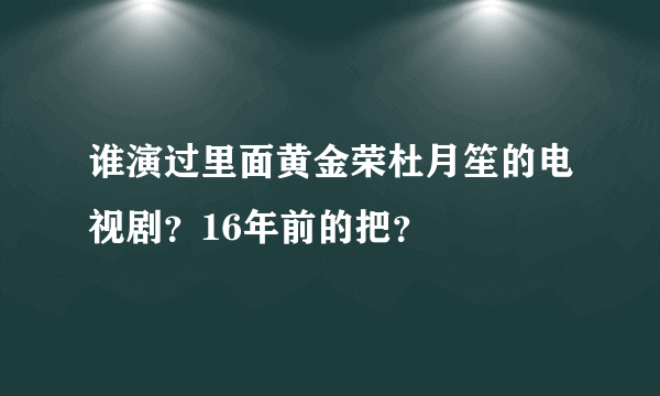 谁演过里面黄金荣杜月笙的电视剧？16年前的把？