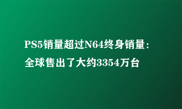 PS5销量超过N64终身销量：全球售出了大约3354万台