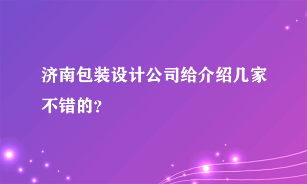 济南包装设计公司给介绍几家不错的？