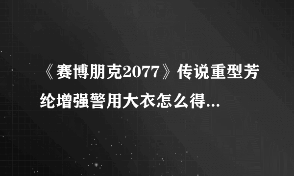 《赛博朋克2077》传说重型芳纶增强警用大衣怎么得 获取途径分享