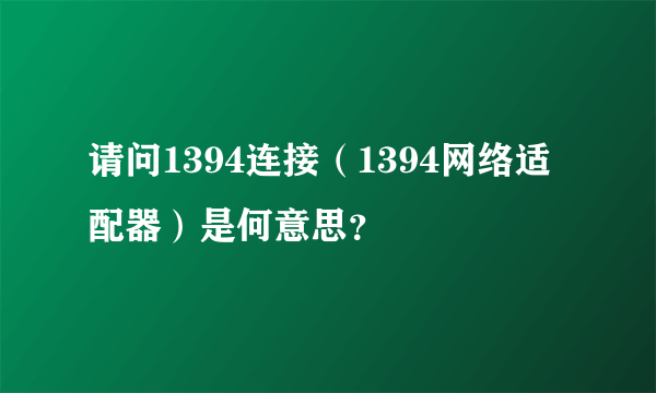 请问1394连接（1394网络适配器）是何意思？