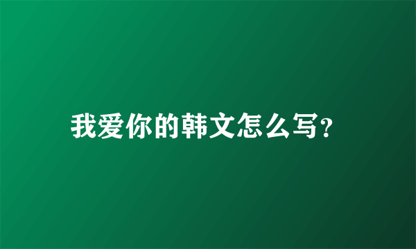 我爱你的韩文怎么写？