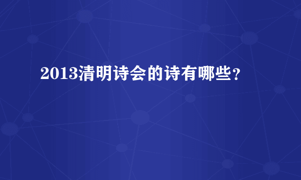 2013清明诗会的诗有哪些？