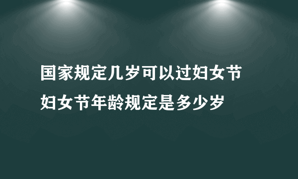 国家规定几岁可以过妇女节 妇女节年龄规定是多少岁