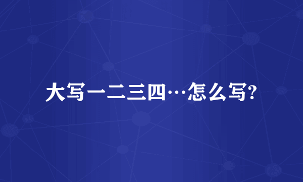 大写一二三四…怎么写?