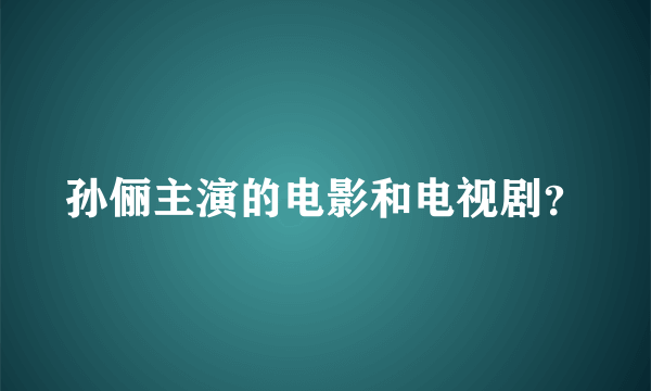 孙俪主演的电影和电视剧？