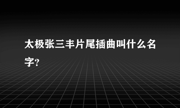 太极张三丰片尾插曲叫什么名字？