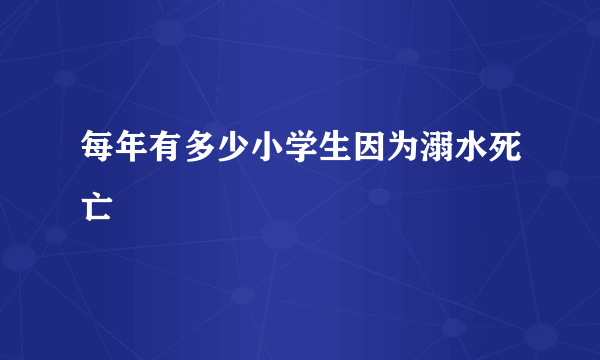 每年有多少小学生因为溺水死亡