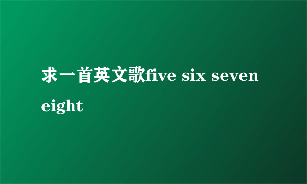 求一首英文歌five six seven eight