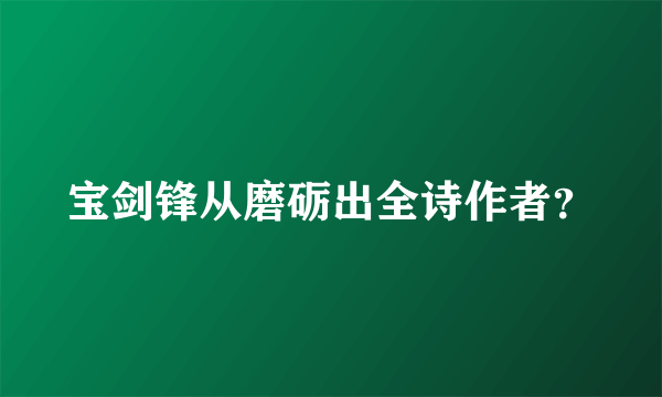 宝剑锋从磨砺出全诗作者？