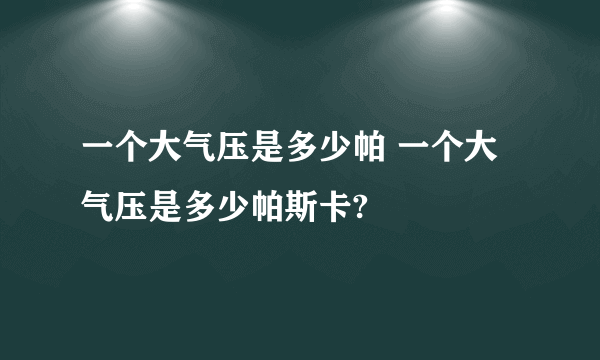 一个大气压是多少帕 一个大气压是多少帕斯卡?