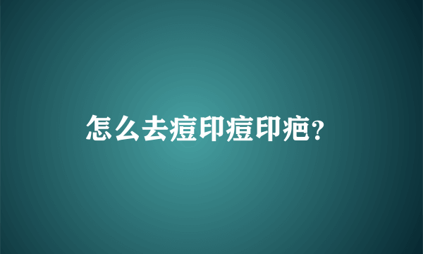 怎么去痘印痘印疤？