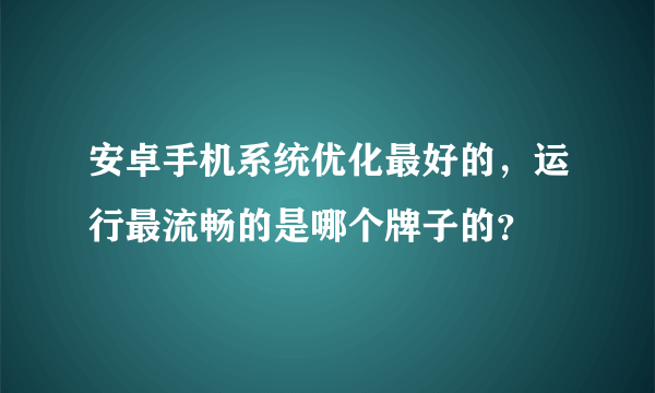 安卓手机系统优化最好的，运行最流畅的是哪个牌子的？