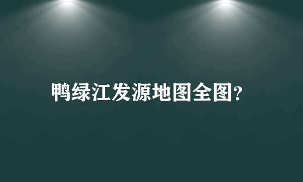 鸭绿江发源地图全图？