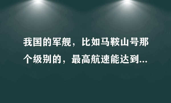 我国的军舰，比如马鞍山号那个级别的，最高航速能达到多少节？