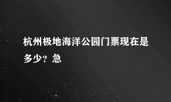 杭州极地海洋公园门票现在是多少？急