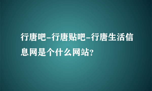 行唐吧-行唐贴吧-行唐生活信息网是个什么网站？