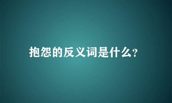 抱怨的反义词是什么？