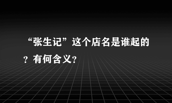 “张生记”这个店名是谁起的？有何含义？