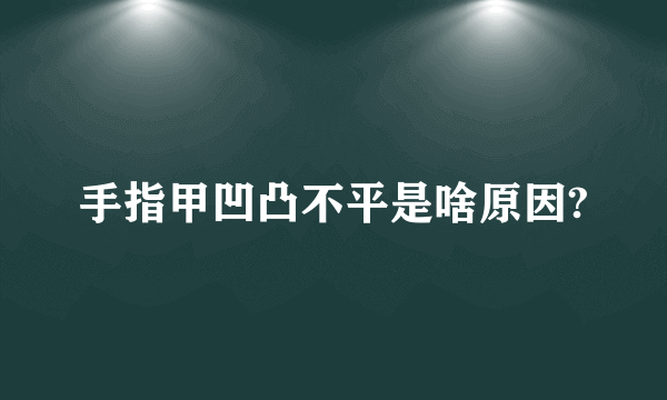 手指甲凹凸不平是啥原因?