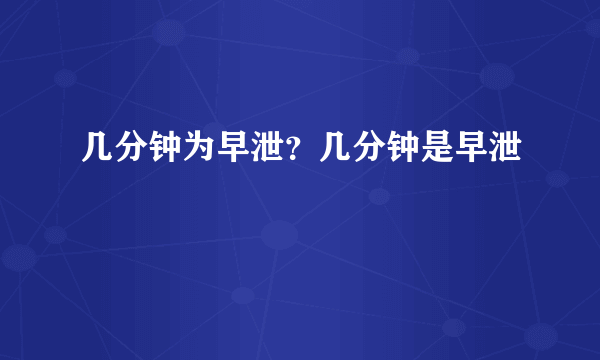 几分钟为早泄？几分钟是早泄