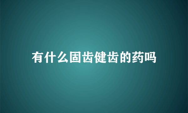 有什么固齿健齿的药吗