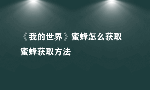 《我的世界》蜜蜂怎么获取 蜜蜂获取方法