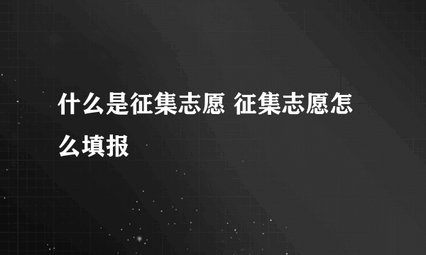 什么是征集志愿 征集志愿怎么填报