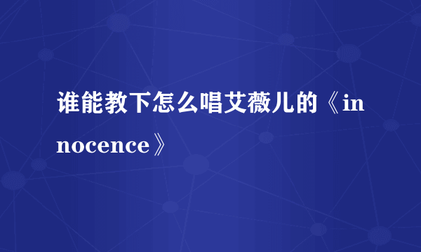 谁能教下怎么唱艾薇儿的《innocence》