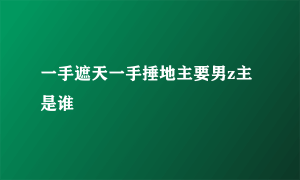 一手遮天一手捶地主要男z主是谁