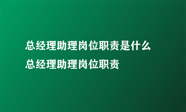 总经理助理岗位职责是什么 总经理助理岗位职责