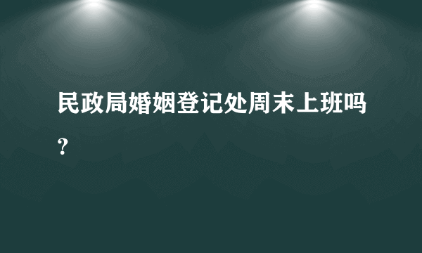 民政局婚姻登记处周末上班吗？