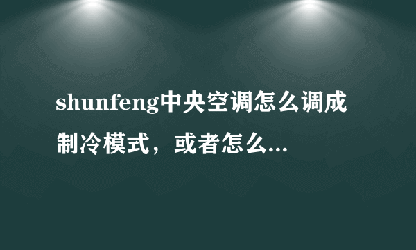 shunfeng中央空调怎么调成制冷模式，或者怎么让制冷模式生效