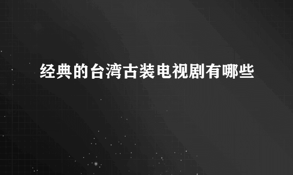 经典的台湾古装电视剧有哪些