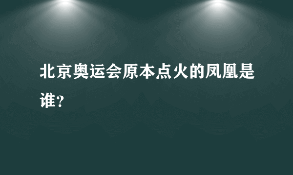 北京奥运会原本点火的凤凰是谁？