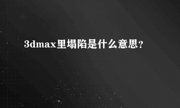 3dmax里塌陷是什么意思？