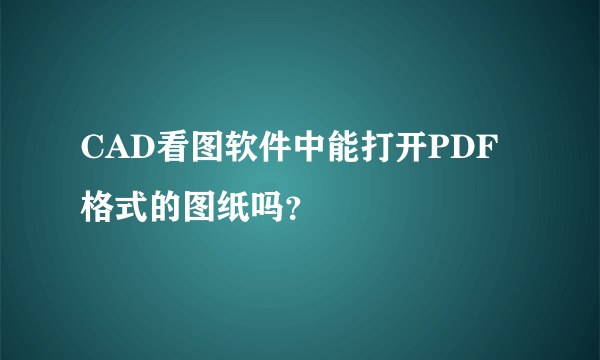 CAD看图软件中能打开PDF格式的图纸吗？