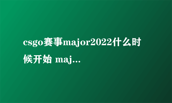 csgo赛事major2022什么时候开始 major赛事2022开始时间一览