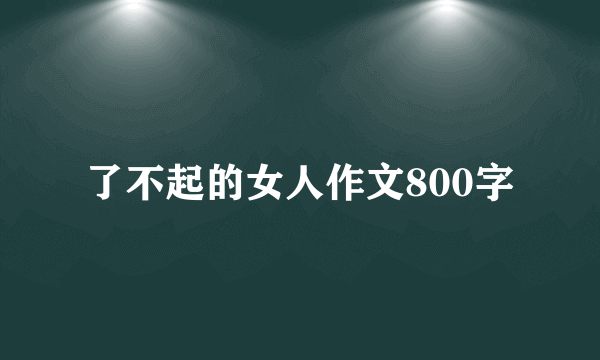 了不起的女人作文800字