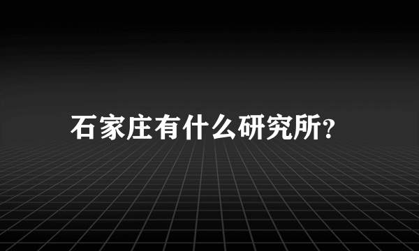 石家庄有什么研究所？