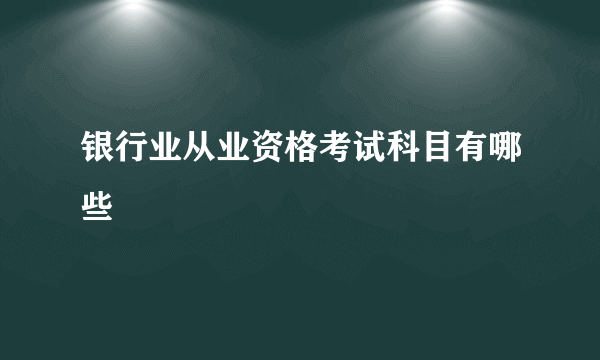 银行业从业资格考试科目有哪些